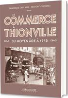 Couverture du livre « Le commerce à Thionville du moyen âge à 1970 » de Dominique Laglasse et Frederic Gaudinet aux éditions Gerard Klopp