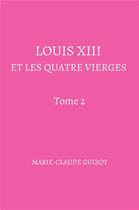 Couverture du livre « Louis XIII et les quatre vierges Tome 2 » de Marie-Claude Guizot aux éditions Librinova