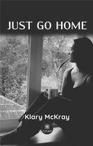 Couverture du livre « Just go home » de Klary Mckray aux éditions Le Lys Bleu
