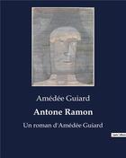 Couverture du livre « Antone Ramon : Un roman d'Amédée Guiard » de Amedee Guiard aux éditions Culturea
