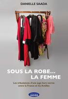 Couverture du livre « Sous la robe... la femme : les tribulations d'une juge hors norme entre la France et les antilles » de Danielle Saada aux éditions Jasor