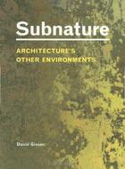 Couverture du livre « Subnature architecture's other environments » de Gissen David aux éditions Princeton Architectural