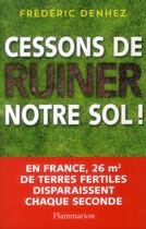 Couverture du livre « Cessons de ruiner notre sol ! » de Frederic Denhez aux éditions Flammarion