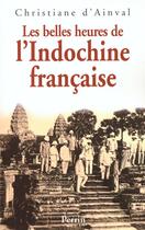 Couverture du livre « Les belles heures de l'Indochine française » de Christiane D' Ainval aux éditions Perrin