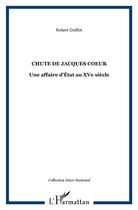 Couverture du livre « Chute de Jacques Coeur ; une affaire d'état au XV siècle » de Robert Guillot aux éditions L'harmattan