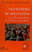 Couverture du livre « Figurations du spectateur ; une réflexion par l'image sur le théâtre et sur sa théorie » de Marie-Madeleine Mervant-Roux aux éditions Editions L'harmattan