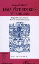 Couverture du livre « Lima fete ses rois (xvieme-xviiieme siecles) - hispanite et americanite dans les ceremonies royales » de Karine Perissat aux éditions Editions L'harmattan