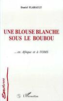 Couverture du livre « Une blouse blanche sous le boubou - en afrique et a l'oms » de Flahault Daniel aux éditions Editions L'harmattan