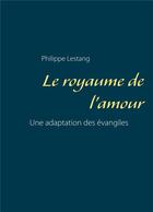 Couverture du livre « Le royaume de l'amour ; une adaptation des évangiles » de Philippe Lestang aux éditions Books On Demand
