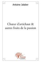 Couverture du livre « Choeur d'artichaut & autres fruits de la passion - poesies et chansons » de Jalaber Antoine aux éditions Edilivre