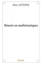 Couverture du livre « Réussir en mathématiques » de Marc Antoine aux éditions Edilivre