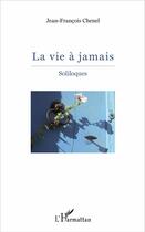 Couverture du livre « La vie à jamais ; soliloques » de Jean-Francois Chenel aux éditions L'harmattan