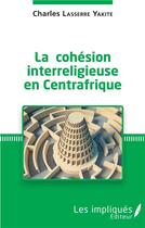 Couverture du livre « La cohésion interreligieuse en Centrafrique » de Charles Lasserre Yakite aux éditions Les Impliques