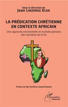 Couverture du livre « La prédication chrétienne en contexte africain ; une approche existentielle et multidisciplinaire des mystères de la foi » de Jean Linzenge Eloa aux éditions L'harmattan