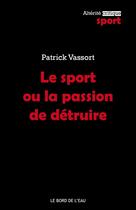 Couverture du livre « Le sport ou la passion de détruire » de Patrick Vassort aux éditions Bord De L'eau