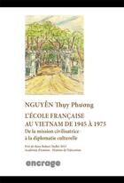 Couverture du livre « L'école française au Vietnam de 1945 à 1975 ; de la mission civilisatrice à la diplomatie culturelle » de Nguyen Thuy Phuong aux éditions Encrage