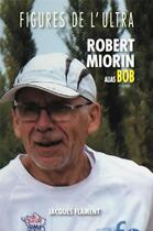 Couverture du livre « Figures de l'ultra : Robert Miorin alias Bob » de Agnes Marco et Robert Miorin aux éditions Jacques Flament