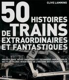 Couverture du livre « 50 histoires de trains extraordinaires et fantastiques ; projets fous, rêves ubuesques et techniques irréalisables des plus grands inventeurs de l'histoire des chemins de fer » de Clive Lamming aux éditions Le Marque Pages