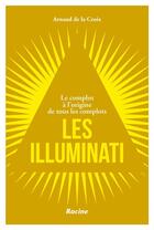 Couverture du livre « Les illuminati : le complot à l'origine de tous les complots » de Arnaud De La Croix aux éditions Editions Racine