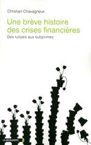 Couverture du livre « Une brève histoire des crises financières ; des tulipes aux subprimes » de Christian Chavagneux aux éditions La Decouverte