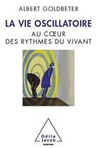 Couverture du livre « La vie oscillatoire ; au coeur du rythme du vivant » de Albert Goldbeter aux éditions Odile Jacob