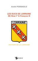 Couverture du livre « Les ducs de Lorraine de René Ier à Francois III » de Andre Podsiadlo aux éditions Publibook