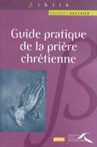 Couverture du livre « Guide pratique de la prière chrétienne » de Jacques Gauthier aux éditions Presses De La Renaissance