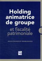 Couverture du livre « Holding animatrice de groupe et fiscalité patrimoniale » de Jean-Francois Desbuquois aux éditions Efe