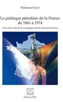 Couverture du livre « La politique pétrolière de la France de 1861 à 1974 à travers le rôle de la compagnie privée Desmarais Frères » de Mohamed Sassi Radhouani aux éditions Spm Lettrage