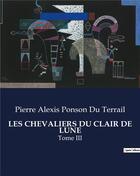 Couverture du livre « LES CHEVALIERS DU CLAIR DE LUNE : Tome III » de Pierre Alexis Ponson Du Terrail aux éditions Culturea