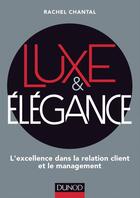 Couverture du livre « Luxe et élégance ; l'excellence dans la relation client et le management » de Rachel Chantal aux éditions Dunod