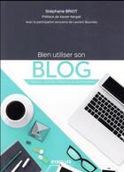 Couverture du livre « Bien utiliser son blog ; création, visibilité, influence et performance » de Stephane Briot aux éditions Eyrolles
