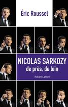 Couverture du livre « Nicolas Sarkozy ; de près, de loin » de Eric Roussel aux éditions Robert Laffont