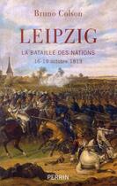 Couverture du livre « Leipzig ; la bataille des nations ; 16-19 octobre 1813 » de Bruno Colson aux éditions Perrin
