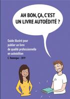 Couverture du livre « Ah bon, ça, c'est un livre autoédité ? ; guide illustré pour publier un livre de qualité professionnelle en autoédition. » de Chloé Romengas aux éditions Books On Demand