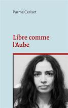 Couverture du livre « Libre comme l'Aube : Elle s'envole libre » de Parme Ceriset aux éditions Books On Demand