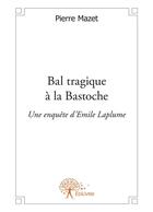 Couverture du livre « Bal tragique à la Bastoche ; une enquête d'Emile Laplume » de Pierre Mazet aux éditions Editions Edilivre