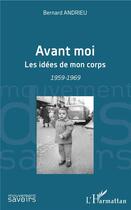 Couverture du livre « Avant moi ; les idées de mon corps, 1959-1969 » de Bernard Andrieu aux éditions L'harmattan