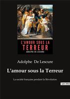 Couverture du livre « L'amour sous la terreur : la société française pendant la Révolution » de Adolphe De Lescure aux éditions Culturea