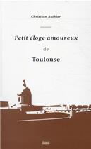 Couverture du livre « Petit éloge amoureux de Toulouse » de Christian Authier aux éditions Privat