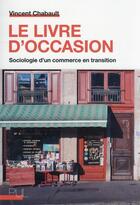 Couverture du livre « Le livre d'occasion : sociologie d'un commerce en transition » de Vincent Chabault aux éditions Pu De Lyon