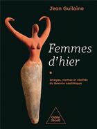 Couverture du livre « Femmes d'hier : images, mythes et réalites du féminin néolithique » de Jean Guilaine aux éditions Odile Jacob