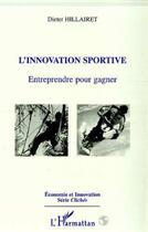 Couverture du livre « L'INNOVATION SPORTIVE : Entreprendre pour gagner » de Dieter Hillairet aux éditions L'harmattan