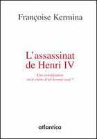 Couverture du livre « L'assassinat de Henri IV ; une conspiration ou le crime d'un seul homme ? » de Francoise Kermina aux éditions Atlantica