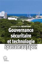 Couverture du livre « Gouvernance sécuritaire et technologie spatiale au Japon : Face aux mouvements insurrectionnels et terroristes en Asie du Sud-Est » de Jonathan Jay Mourtont aux éditions Les Indes Savantes