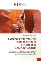 Couverture du livre « Systeme d'information: metaphore de la performance organisationnelle : Application de l'alignement du systeme d'information comme une dimension de la performance organis » de Jean Koudjo aux éditions Editions Universitaires Europeennes