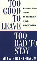 Couverture du livre « Too Good To Leave, Too Bad To Stay: A Step By Step Guide To Help You Decide Whether To Stay In Or Ge » de Kirshenbaum Mira aux éditions Michael Joseph