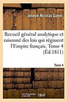 Couverture du livre « Recueil général analytique et raisonné des lois qui régissent l'Empire français. Tome 4 : relativement aux objets sur lesquels s'étendent l'inspection et l'action de l'autorité publique » de Guyot Joseph-Nicolas aux éditions Hachette Bnf