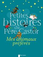 Couverture du livre « Petites histoires du Père castor ; mes animaux préférés » de  aux éditions Pere Castor