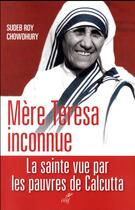 Couverture du livre « Mère Teresa inconnue ; la sainte vue par les pauvres de Calcutta » de Sudeb Roy Chowdhury aux éditions Cerf